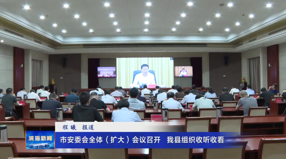 市安委會(huì)全體（擴(kuò)大）會(huì)議召開?我縣組織收聽收看